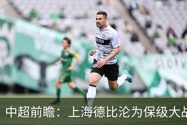 中超前瞻：上海德比沦为保级大战 成都碰国安欲破不胜怪圈