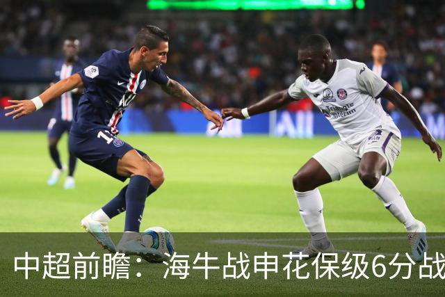 中超前瞻：海牛战申花保级6分战 辽宁德比成卡位大战