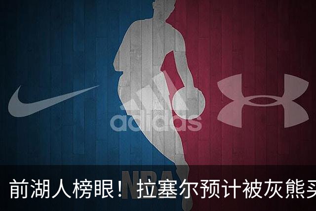 前湖人榜眼！拉塞尔预计被灰熊买断或交易 半年已被交易两次