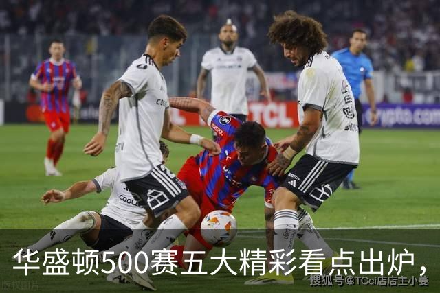 华盛顿500赛五大精彩看点出炉，五人婚假结束迅速打卡上班入选