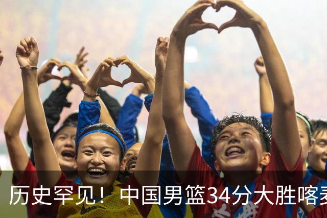 历史罕见！中国男篮34分大胜喀麦隆引球迷“吐槽一边倒”