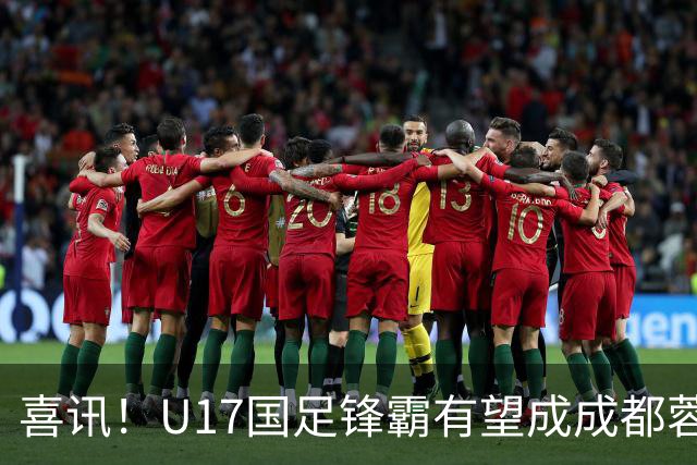 喜讯！U17国足锋霸有望成成都蓉城出战本轮足协杯奇兵，值得期待