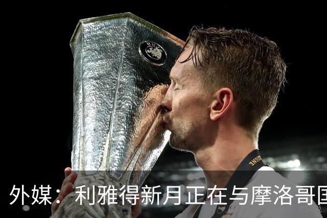 外媒：利雅得新月正在与摩洛哥国门布努谈解约