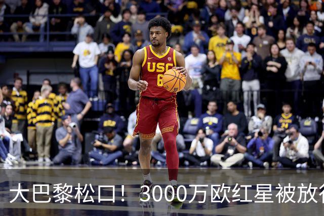 大巴黎松口！3000万欧红星被放行 维拉该不该接盘？