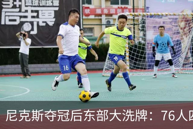 尼克斯夺冠后东部大洗牌：76人四巨头、热火字母哥，尼克斯按兵不动还丢防守核心