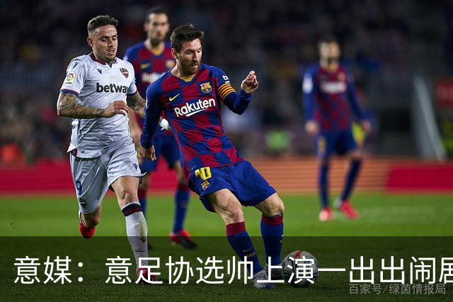 意媒：意足协选帅上演一出出闹剧，活该一次次无缘世界杯
