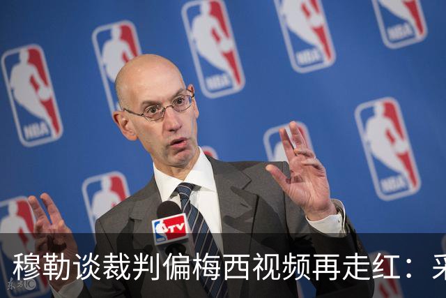 穆勒谈裁判偏梅西视频再走红：采访确系穆勒所说 但时间是今年2月