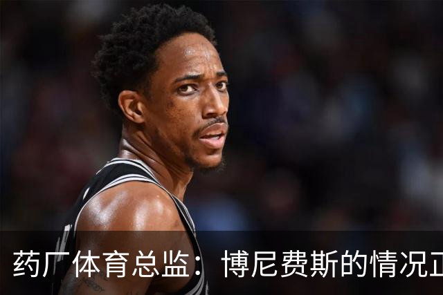 药厂体育总监：博尼费斯的情况正在变得更好，很认可他的态度