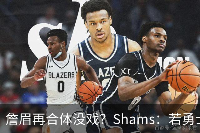 詹眉再合体没戏？Shams：若勇士要浓眉 得搭多个首轮+多个互换权