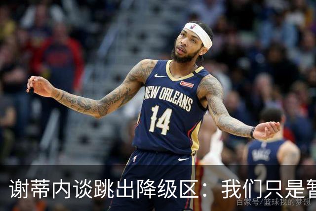 谢蒂内谈跳出降级区：我们只是暂时安全了，争取早日达到最终目标