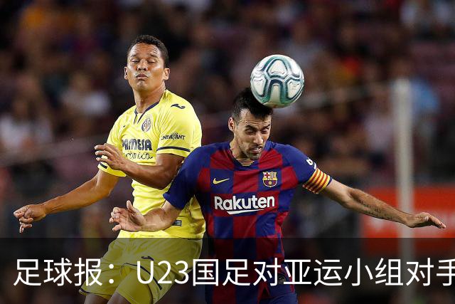 足球报：U23国足对亚运小组对手强弱不太在意，目标全力争佳绩