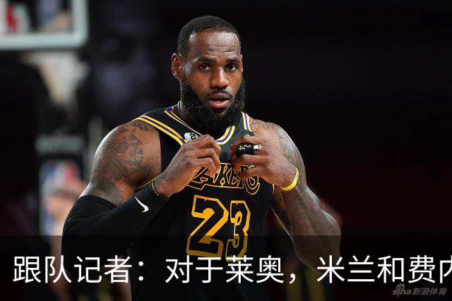 跟队记者：对于莱奥，米兰和费内巴切之间还有2000万欧的差距