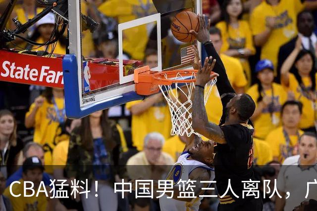 CBA猛料！中国男篮三人离队，广东报价2米18大中锋，广厦签下8+7蓝领大外援